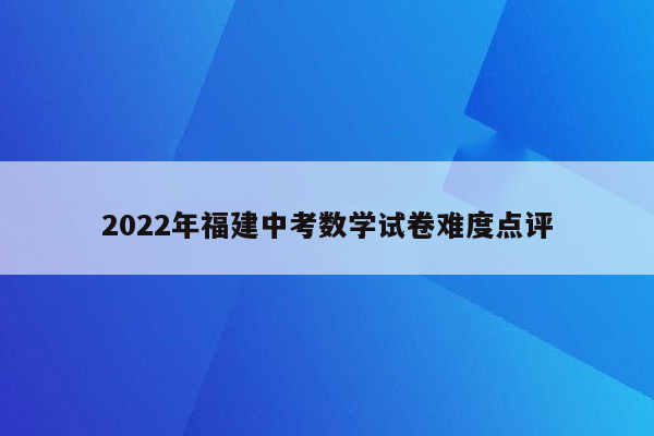 2022年福建中考数学试卷难度点评