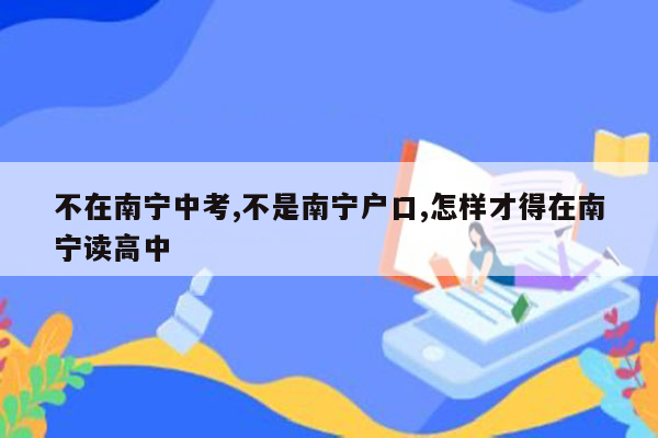 不在南宁中考,不是南宁户口,怎样才得在南宁读高中