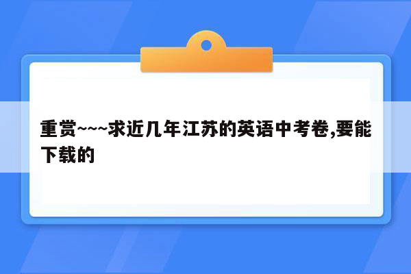 重赏~~~求近几年江苏的英语中考卷,要能下载的