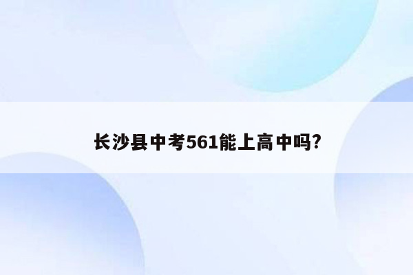 长沙县中考561能上高中吗?