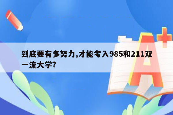 到底要有多努力,才能考入985和211双一流大学?