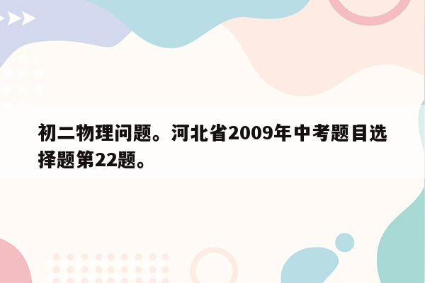 初二物理问题。河北省2009年中考题目选择题第22题。