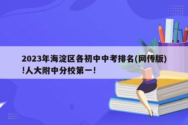2023年海淀区各初中中考排名(网传版)!人大附中分校第一!