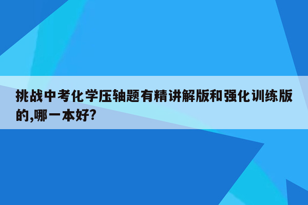 挑战中考化学压轴题有精讲解版和强化训练版的,哪一本好?
