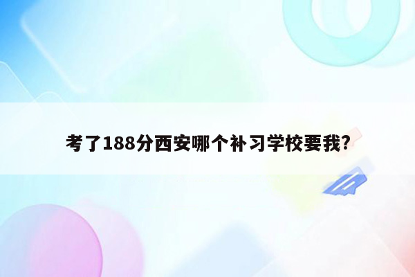 考了188分西安哪个补习学校要我?