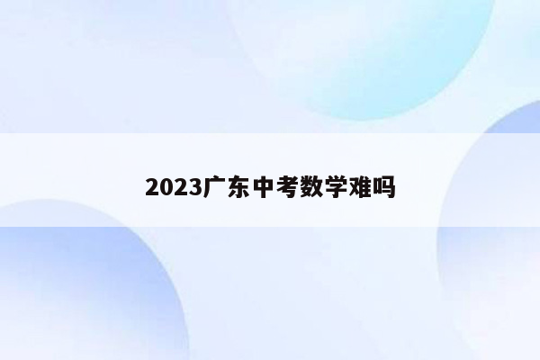 2023广东中考数学难吗