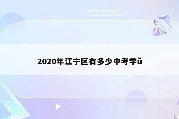 2020年江宁区有多少中考学ǔ
