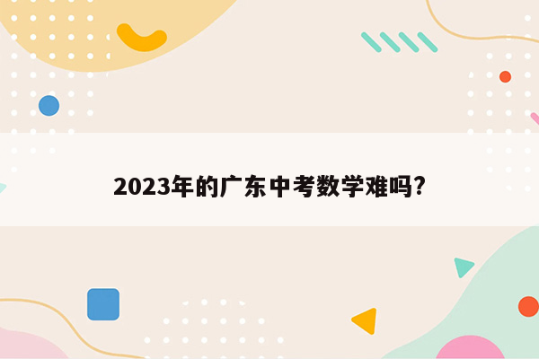 2023年的广东中考数学难吗?