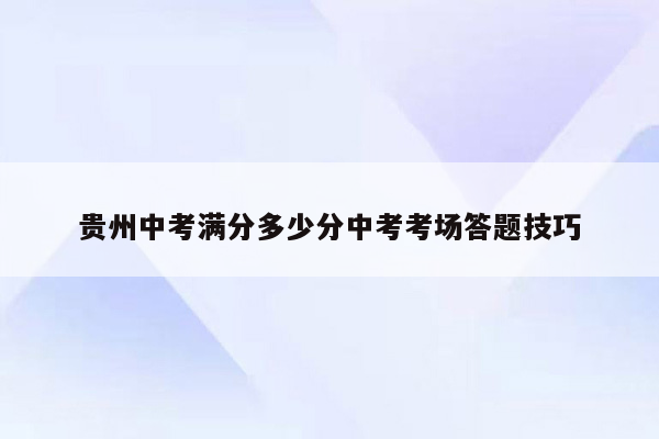 贵州中考满分多少分中考考场答题技巧