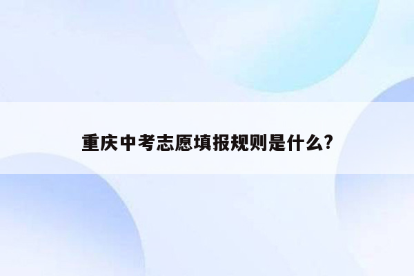 重庆中考志愿填报规则是什么?