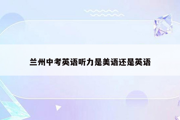 兰州中考英语听力是美语还是英语