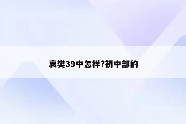 襄樊39中怎样?初中部的