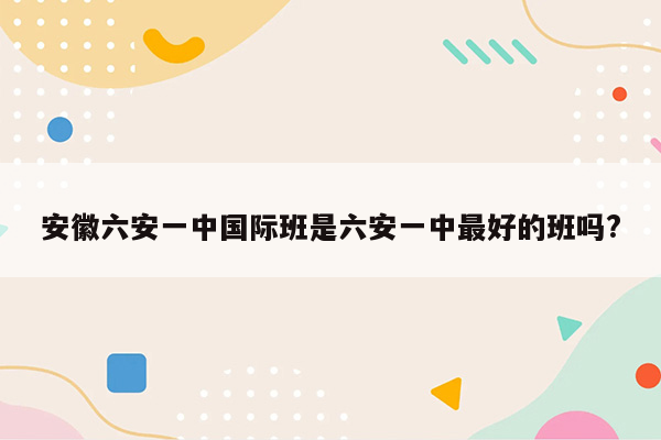 安徽六安一中国际班是六安一中最好的班吗?