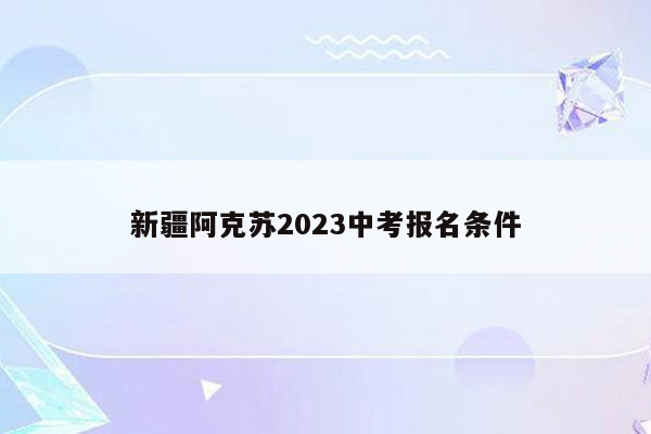 新疆阿克苏2023中考报名条件