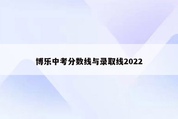 博乐中考分数线与录取线2022
