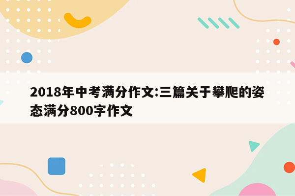 2018年中考满分作文:三篇关于攀爬的姿态满分800字作文