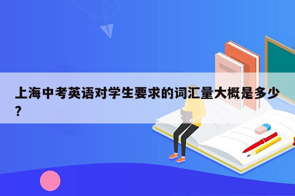 上海中考英语对学生要求的词汇量大概是多少?