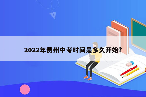 2022年贵州中考时间是多久开始?