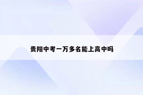 贵阳中考一万多名能上高中吗