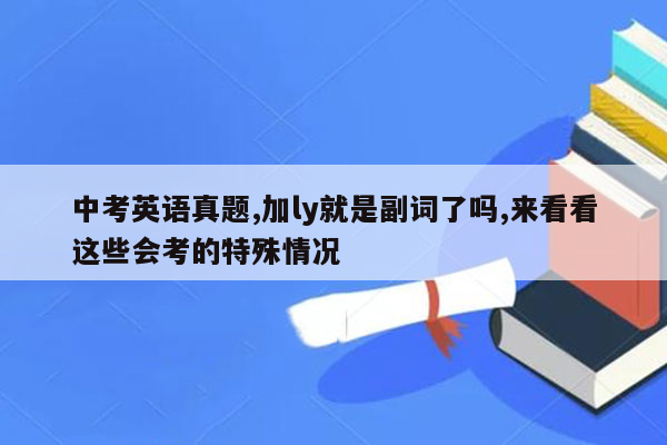 中考英语真题,加ly就是副词了吗,来看看这些会考的特殊情况