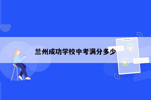 兰州成功学校中考满分多少