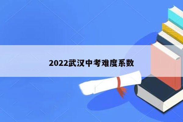 2022武汉中考难度系数