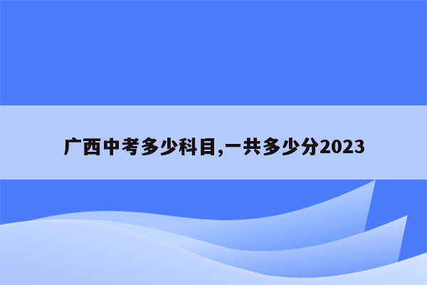 广西中考多少科目,一共多少分2023