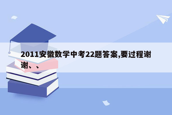 2011安徽数学中考22题答案,要过程谢谢、、