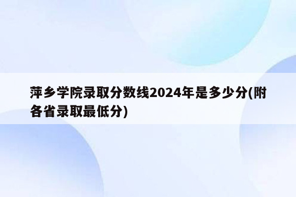 萍乡学院录取分数线2024年是多少分(附各省录取最低分)
