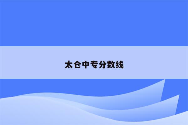 太仓中专分数线