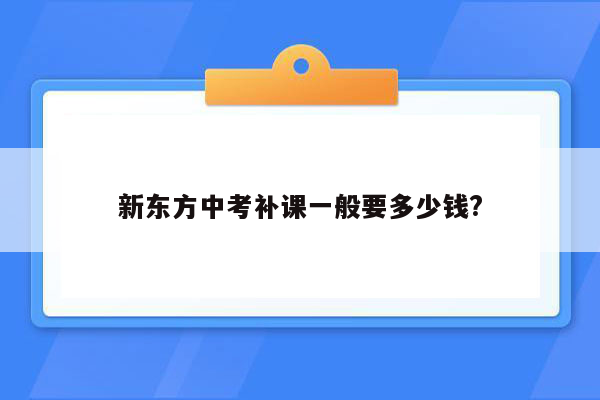 新东方中考补课一般要多少钱?