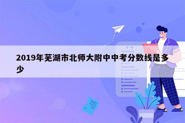 2019年芜湖市北师大附中中考分数线是多少