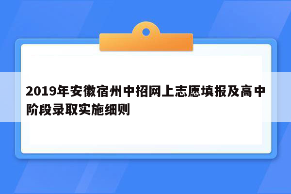 2019年安徽宿州中招网上志愿填报及高中阶段录取实施细则