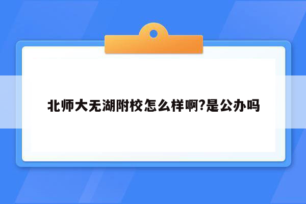 北师大无湖附校怎么样啊?是公办吗