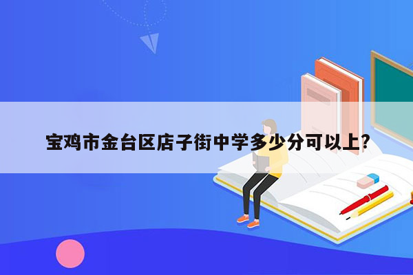 宝鸡市金台区店子街中学多少分可以上?
