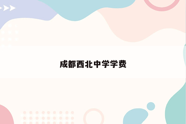 成都西北中学学费