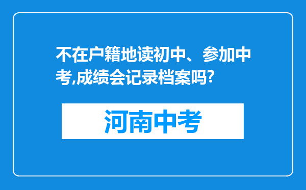 不在户籍地读初中、参加中考,成绩会记录档案吗?