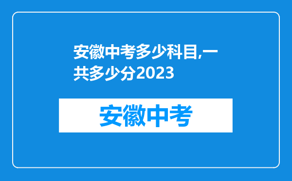 安徽中考多少科目,一共多少分2023
