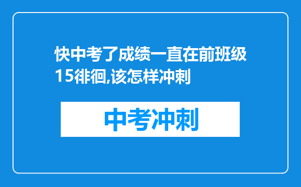 快中考了成绩一直在前班级15徘徊,该怎样冲刺