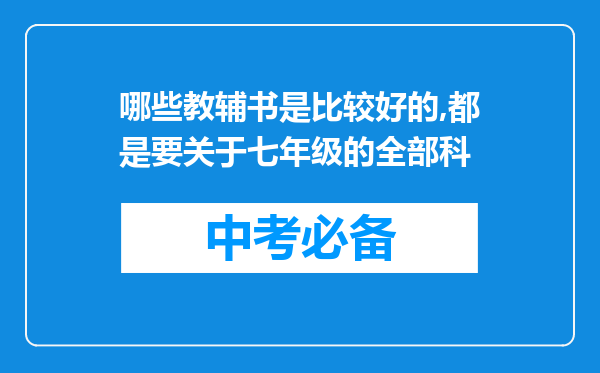 哪些教辅书是比较好的,都是要关于七年级的全部科