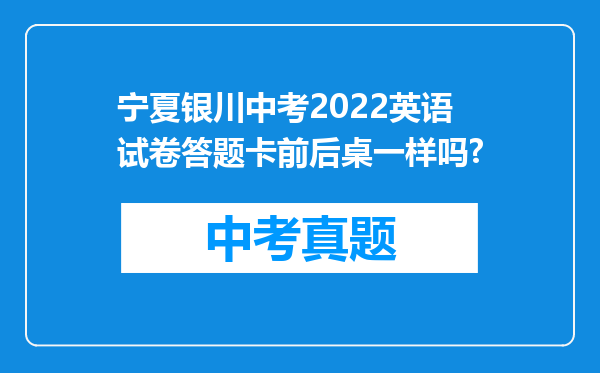 宁夏银川中考2022英语试卷答题卡前后桌一样吗?
