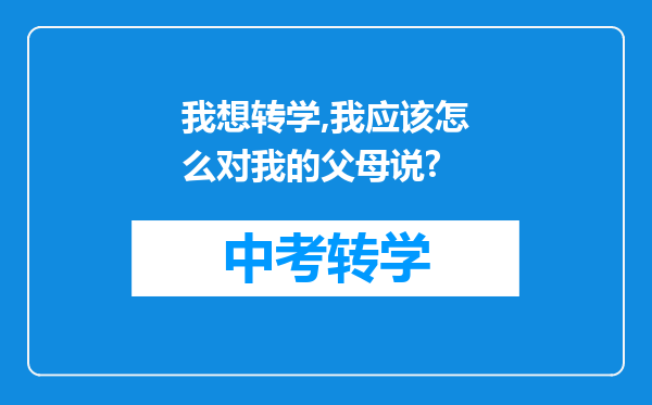 我想转学,我应该怎么对我的父母说?