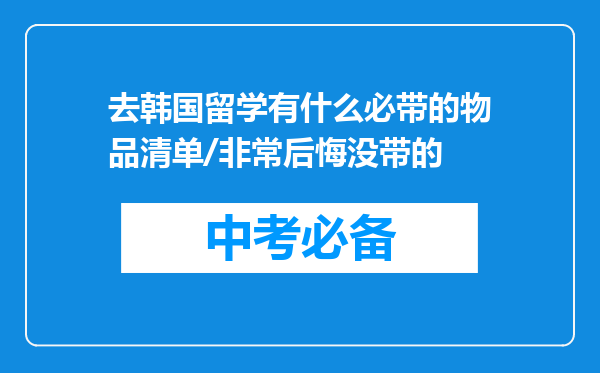 去韩国留学有什么必带的物品清单/非常后悔没带的