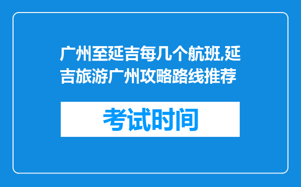 广州至延吉每几个航班,延吉旅游广州攻略路线推荐