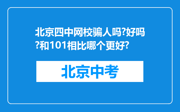 北京四中网校骗人吗?好吗?和101相比哪个更好?
