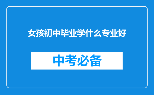 女孩初中毕业学什么专业好