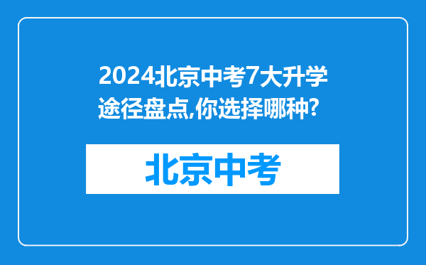 2024北京中考7大升学途径盘点,你选择哪种?