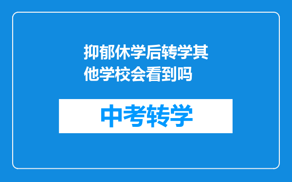 抑郁休学后转学其他学校会看到吗