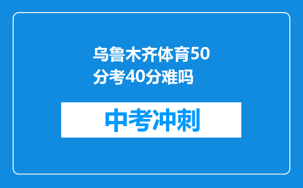 乌鲁木齐体育50分考40分难吗