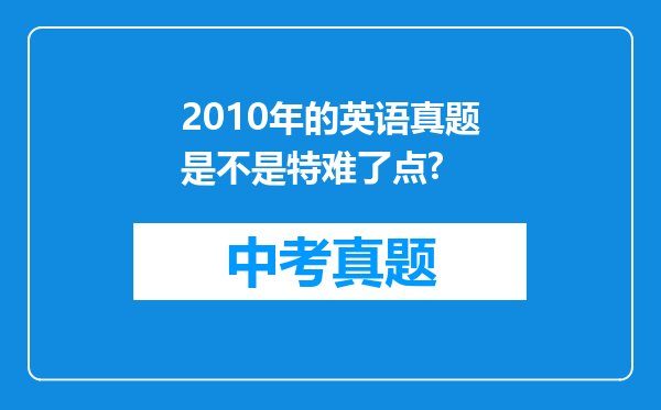 2010年的英语真题是不是特难了点?